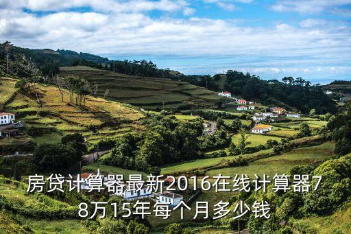 贷款计算器最新解析,重要性及功能一览(2016版)