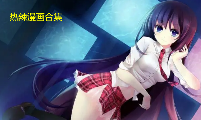 热辣漫画最新详细步骤指南,探索最新热辣漫画的必备攻略